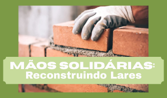 MÃOS SOLIDÁRIAS: RECONSTRUINDO LARES